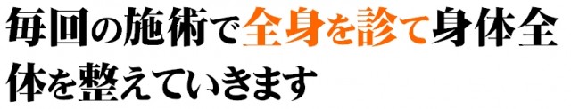 毎回の施術で全身を診て身体全体を整えていきます