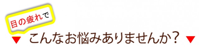 目の疲れでこんなお悩みありませんか？