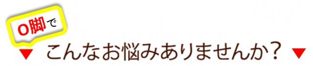 O脚でこんなお悩みありませんか？